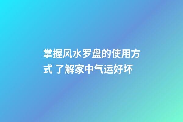 掌握风水罗盘的使用方式 了解家中气运好坏